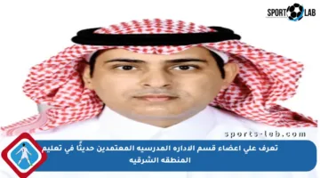 تعرف على أعضاء قسم الإدارة المدرسية المعتمدين حديثًا في تعليم المنطقة الشرقية